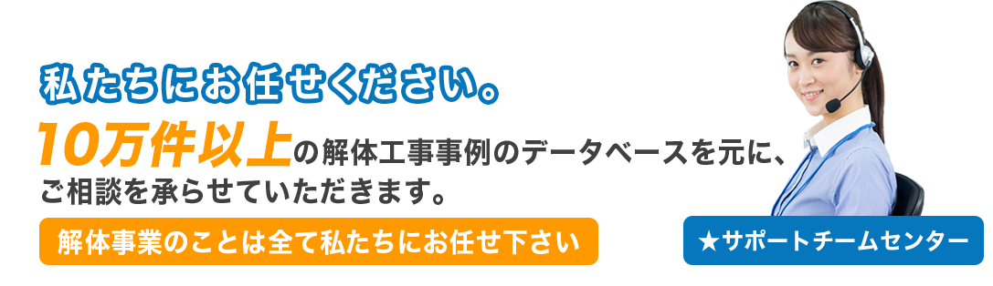 私たちにお任せください。10万件以上の解体工事事例のデータベースを元に、ご相談を承らせていただきます。