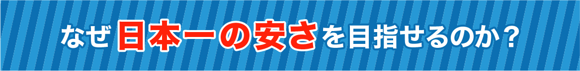 なぜ日本一の安さを目指せるのか？