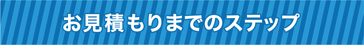 お見積もりまでのステップ